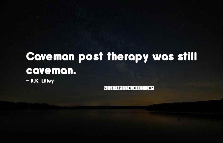 R.K. Lilley Quotes: Caveman post therapy was still caveman.