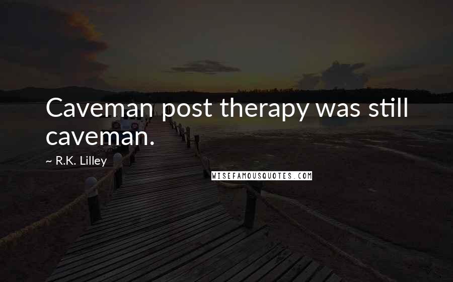 R.K. Lilley Quotes: Caveman post therapy was still caveman.