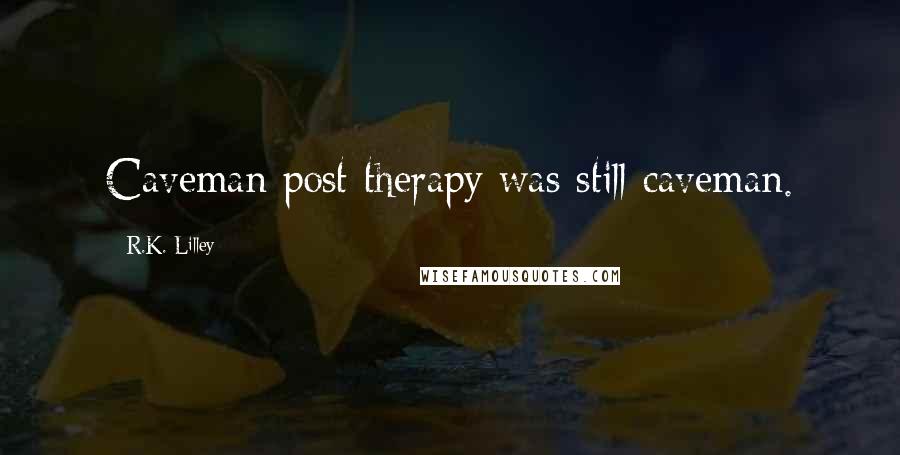 R.K. Lilley Quotes: Caveman post therapy was still caveman.
