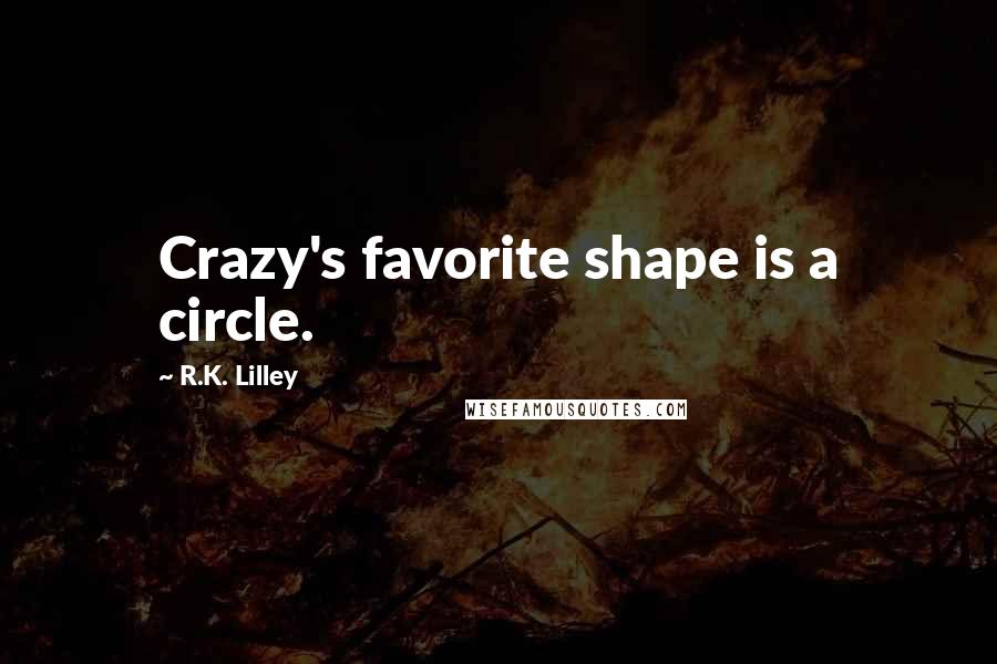 R.K. Lilley Quotes: Crazy's favorite shape is a circle.