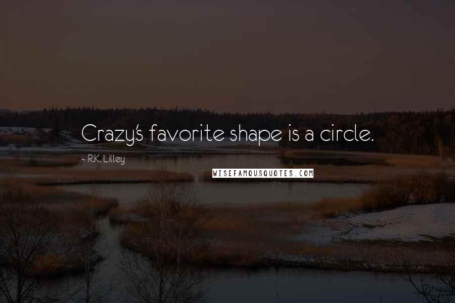 R.K. Lilley Quotes: Crazy's favorite shape is a circle.