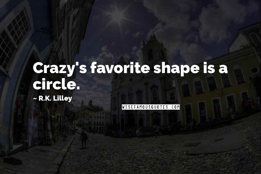 R.K. Lilley Quotes: Crazy's favorite shape is a circle.