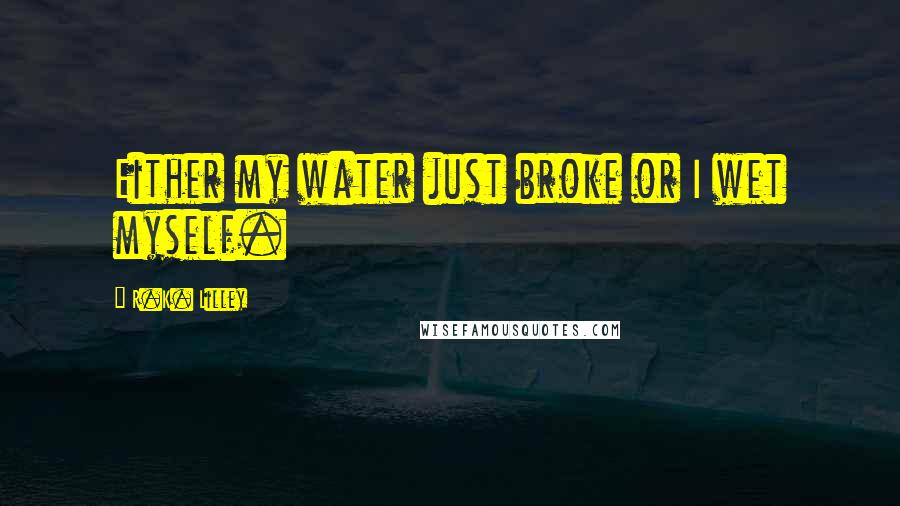 R.K. Lilley Quotes: Either my water just broke or I wet myself.