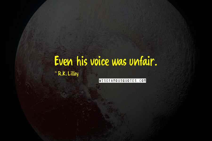 R.K. Lilley Quotes: Even his voice was unfair.