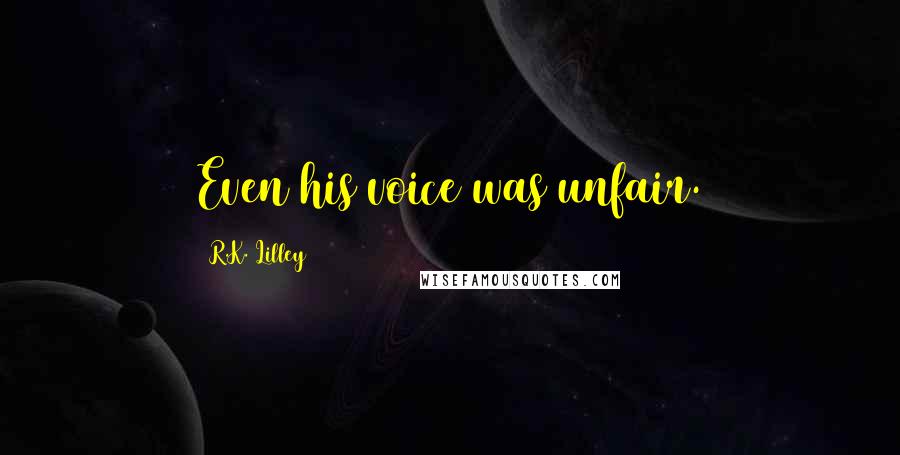 R.K. Lilley Quotes: Even his voice was unfair.