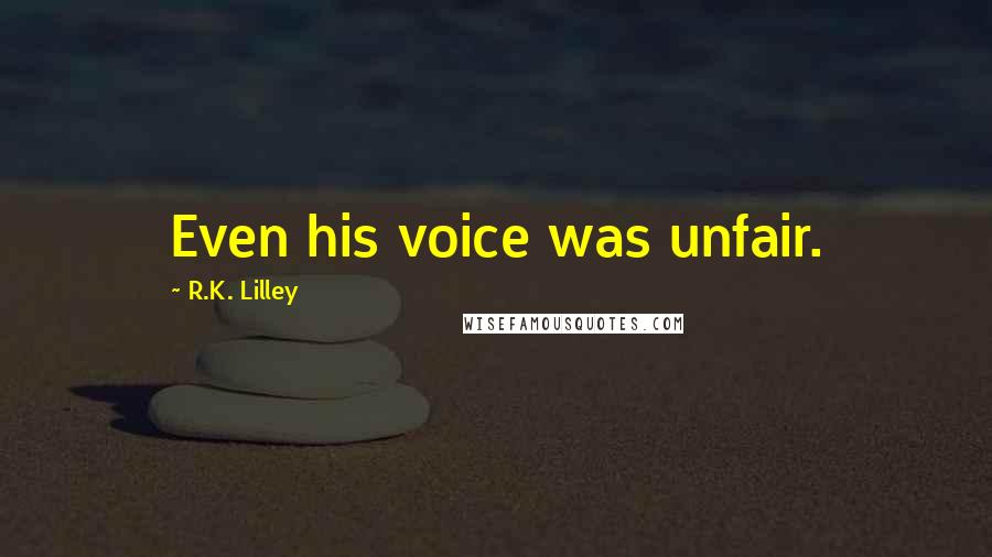 R.K. Lilley Quotes: Even his voice was unfair.