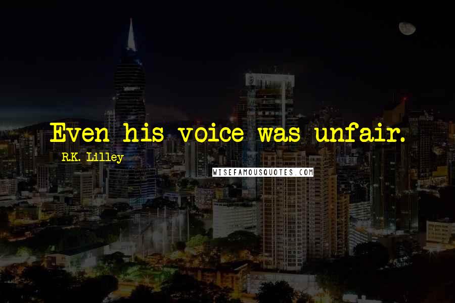 R.K. Lilley Quotes: Even his voice was unfair.