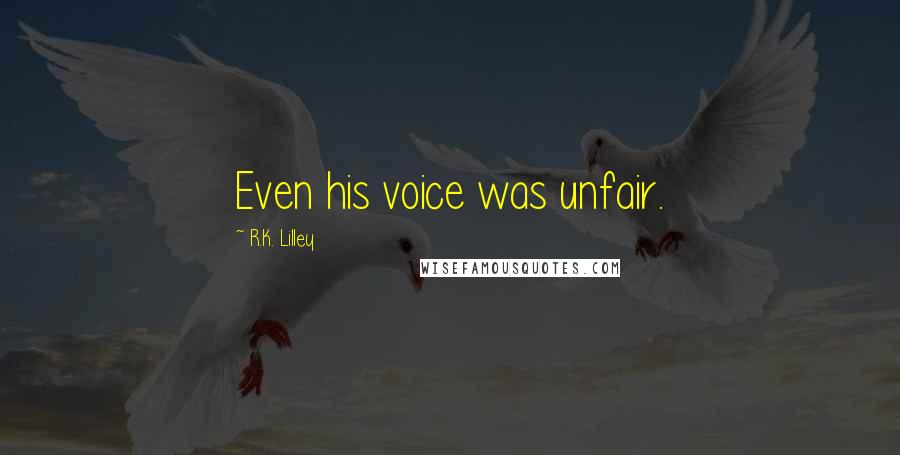 R.K. Lilley Quotes: Even his voice was unfair.