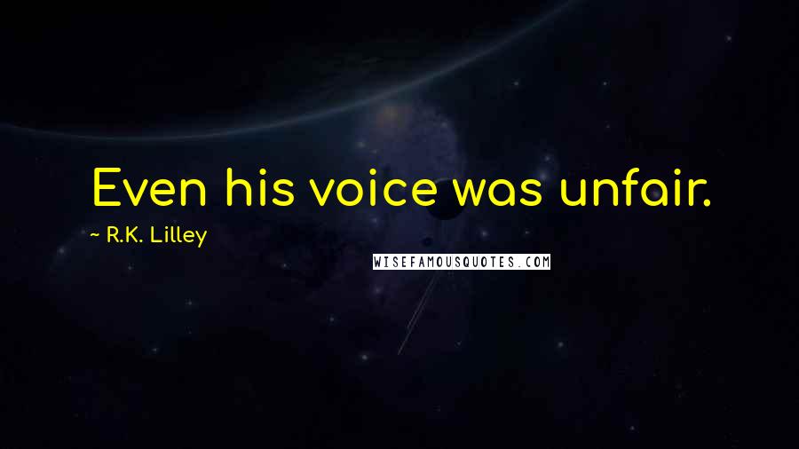 R.K. Lilley Quotes: Even his voice was unfair.