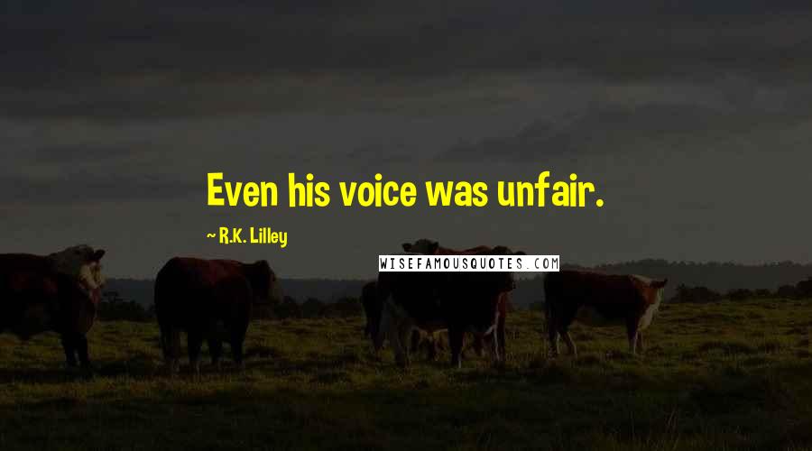 R.K. Lilley Quotes: Even his voice was unfair.