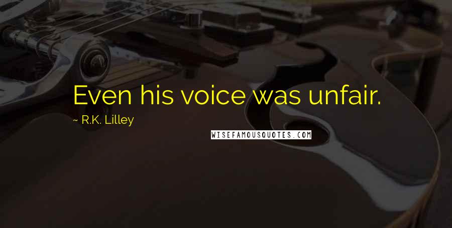 R.K. Lilley Quotes: Even his voice was unfair.