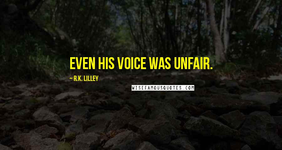 R.K. Lilley Quotes: Even his voice was unfair.