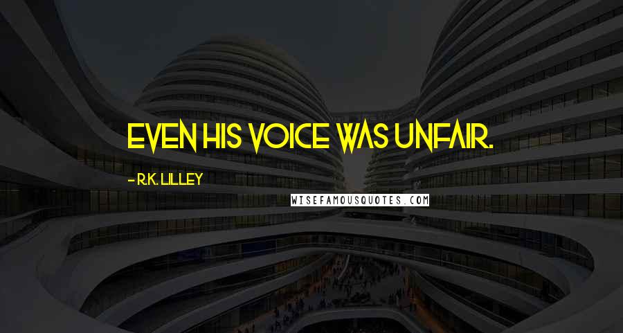 R.K. Lilley Quotes: Even his voice was unfair.