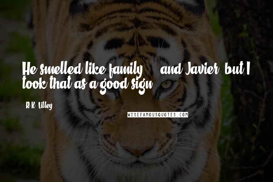 R.K. Lilley Quotes: He smelled like family ... and Javier, but I took that as a good sign.