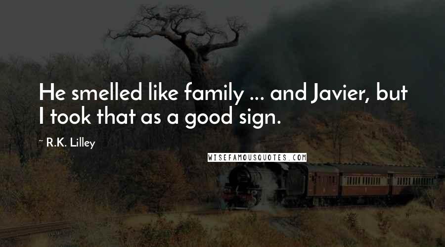 R.K. Lilley Quotes: He smelled like family ... and Javier, but I took that as a good sign.