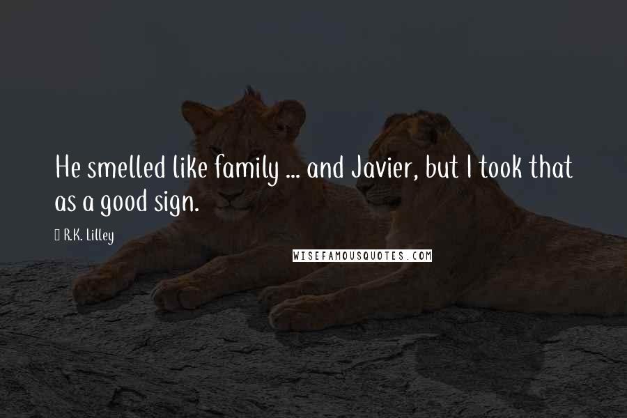 R.K. Lilley Quotes: He smelled like family ... and Javier, but I took that as a good sign.