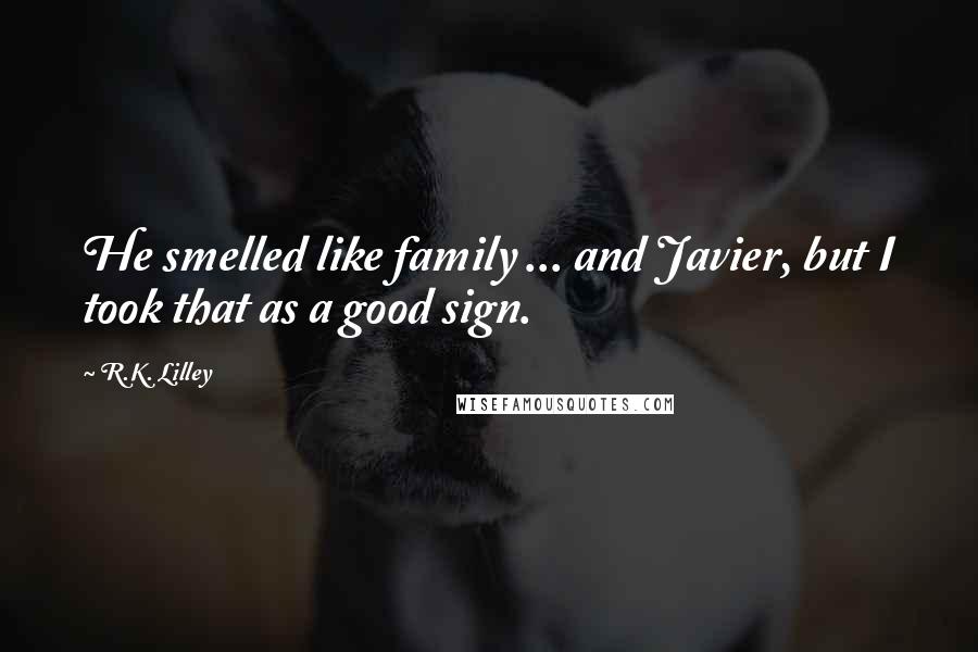 R.K. Lilley Quotes: He smelled like family ... and Javier, but I took that as a good sign.