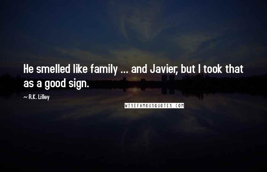 R.K. Lilley Quotes: He smelled like family ... and Javier, but I took that as a good sign.