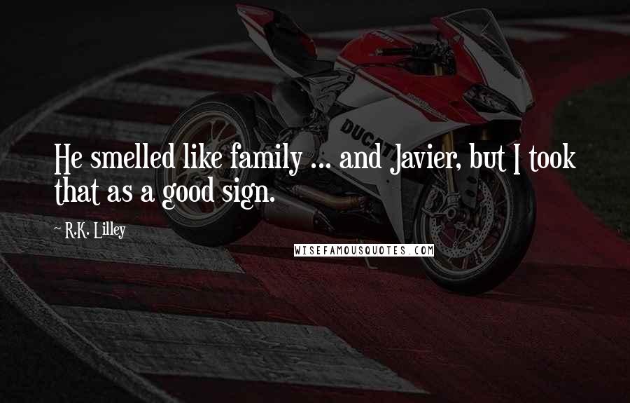 R.K. Lilley Quotes: He smelled like family ... and Javier, but I took that as a good sign.