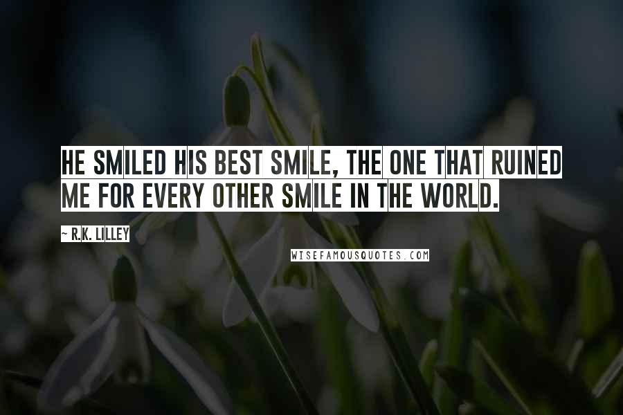 R.K. Lilley Quotes: He smiled his best smile, the one that ruined me for every other smile in the world.