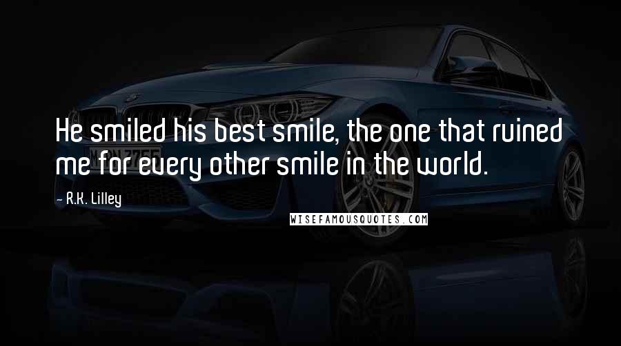 R.K. Lilley Quotes: He smiled his best smile, the one that ruined me for every other smile in the world.