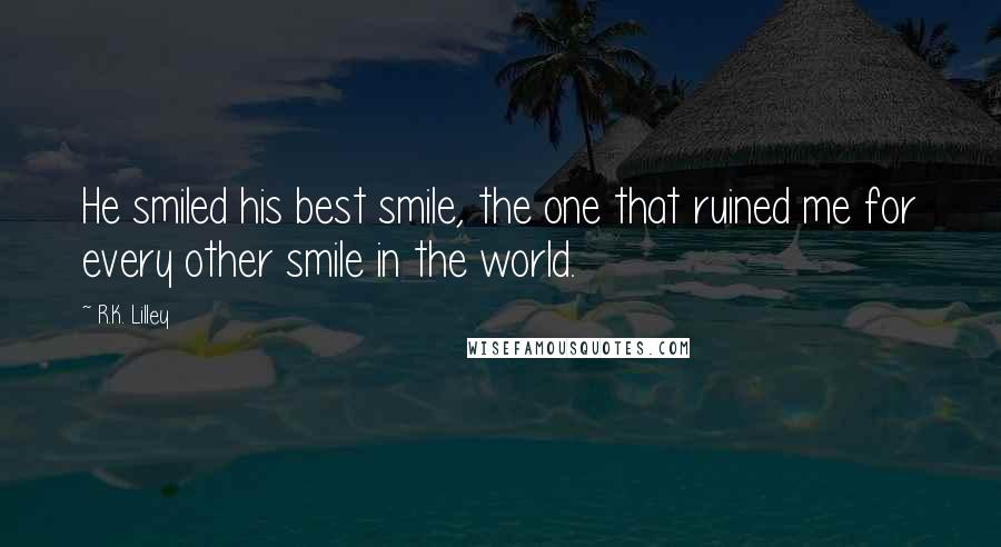 R.K. Lilley Quotes: He smiled his best smile, the one that ruined me for every other smile in the world.