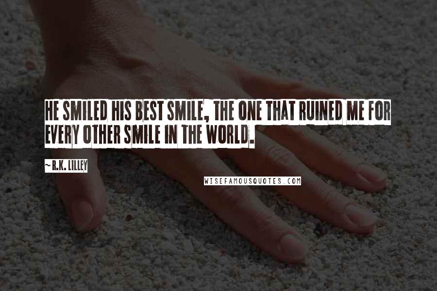 R.K. Lilley Quotes: He smiled his best smile, the one that ruined me for every other smile in the world.