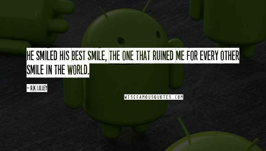 R.K. Lilley Quotes: He smiled his best smile, the one that ruined me for every other smile in the world.