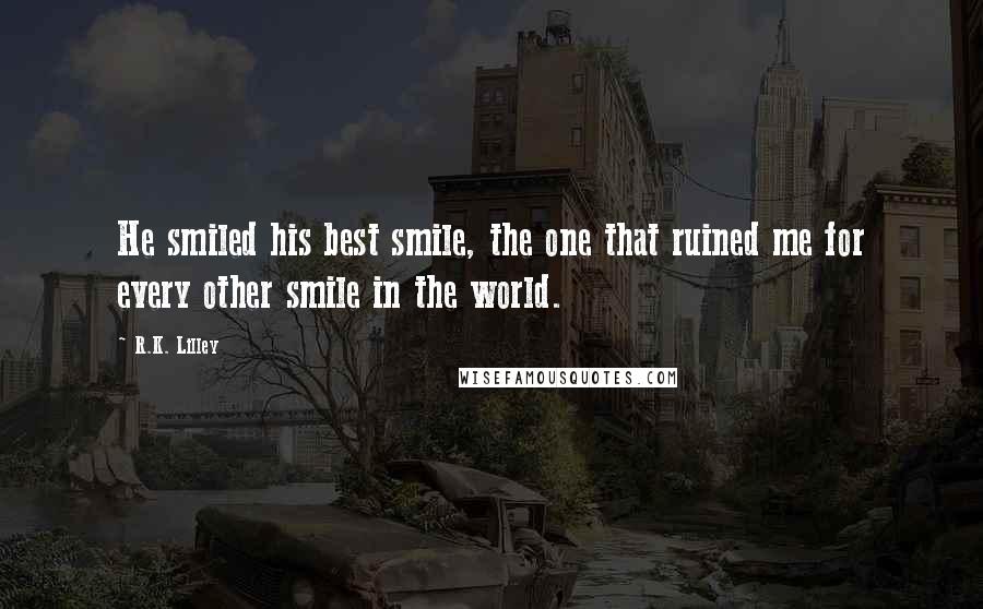 R.K. Lilley Quotes: He smiled his best smile, the one that ruined me for every other smile in the world.