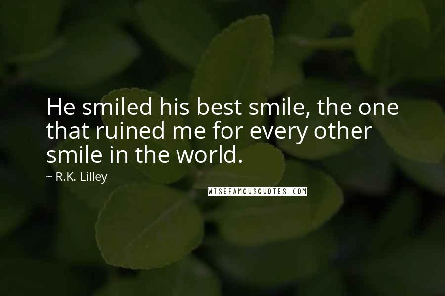 R.K. Lilley Quotes: He smiled his best smile, the one that ruined me for every other smile in the world.