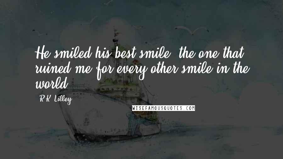 R.K. Lilley Quotes: He smiled his best smile, the one that ruined me for every other smile in the world.
