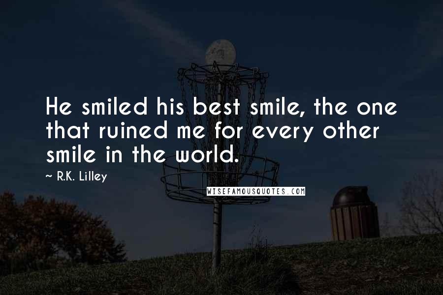 R.K. Lilley Quotes: He smiled his best smile, the one that ruined me for every other smile in the world.