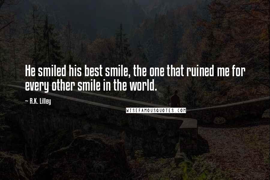 R.K. Lilley Quotes: He smiled his best smile, the one that ruined me for every other smile in the world.