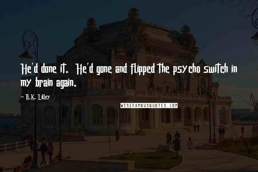 R.K. Lilley Quotes: He'd done it. He'd gone and flipped the psycho switch in my brain again.