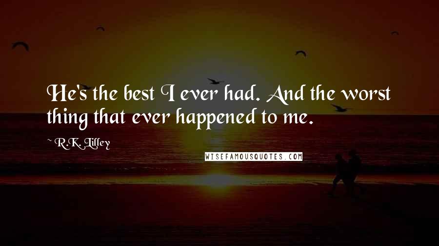 R.K. Lilley Quotes: He's the best I ever had. And the worst thing that ever happened to me.