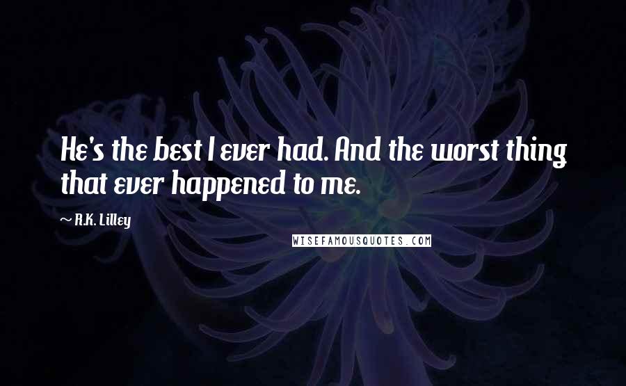 R.K. Lilley Quotes: He's the best I ever had. And the worst thing that ever happened to me.