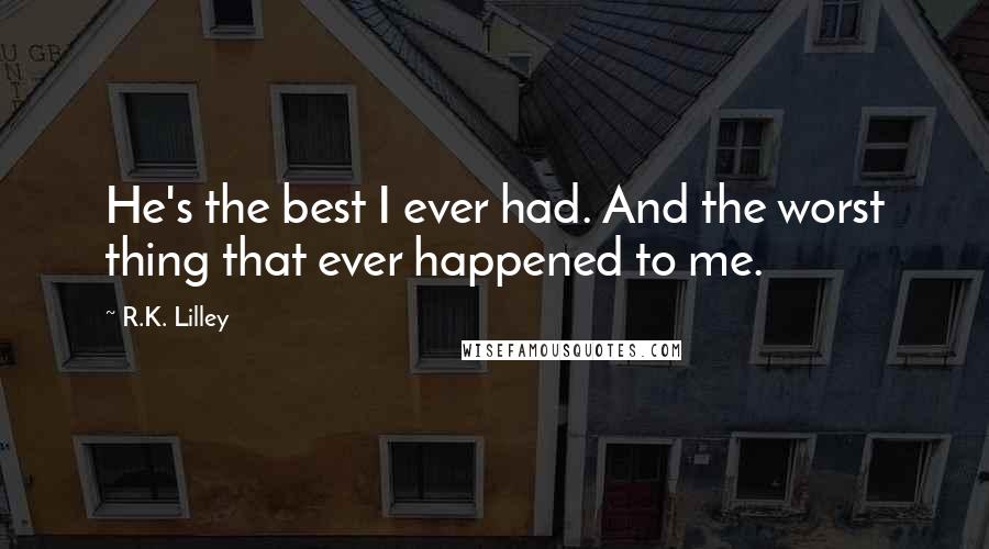 R.K. Lilley Quotes: He's the best I ever had. And the worst thing that ever happened to me.