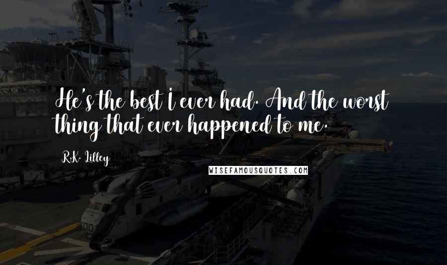 R.K. Lilley Quotes: He's the best I ever had. And the worst thing that ever happened to me.