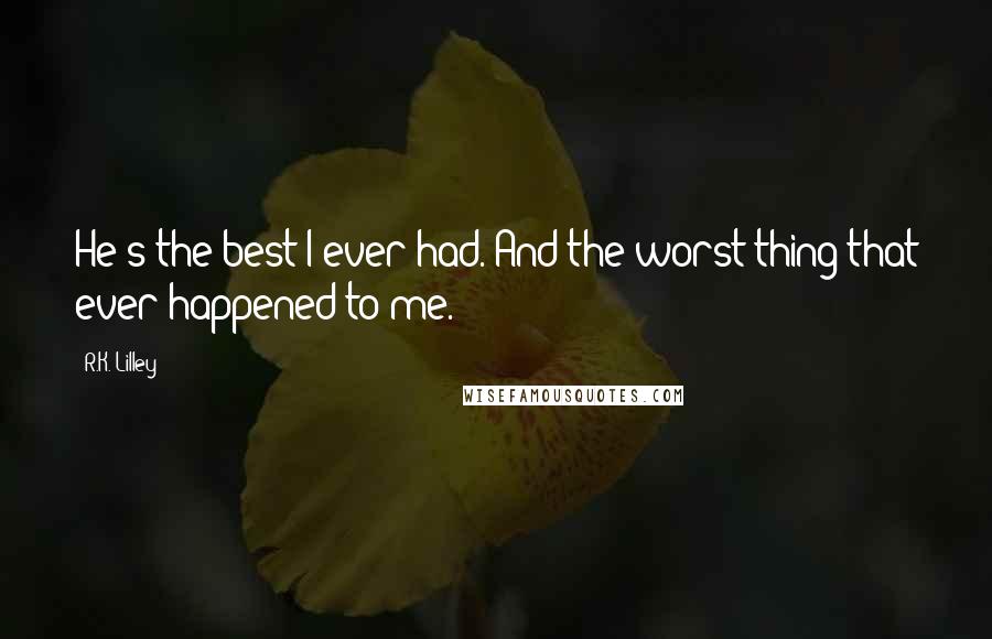 R.K. Lilley Quotes: He's the best I ever had. And the worst thing that ever happened to me.