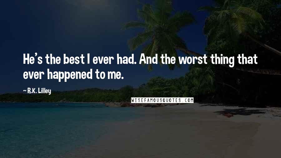 R.K. Lilley Quotes: He's the best I ever had. And the worst thing that ever happened to me.