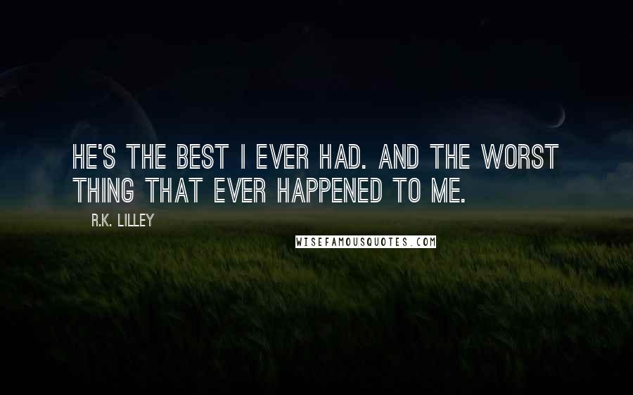 R.K. Lilley Quotes: He's the best I ever had. And the worst thing that ever happened to me.