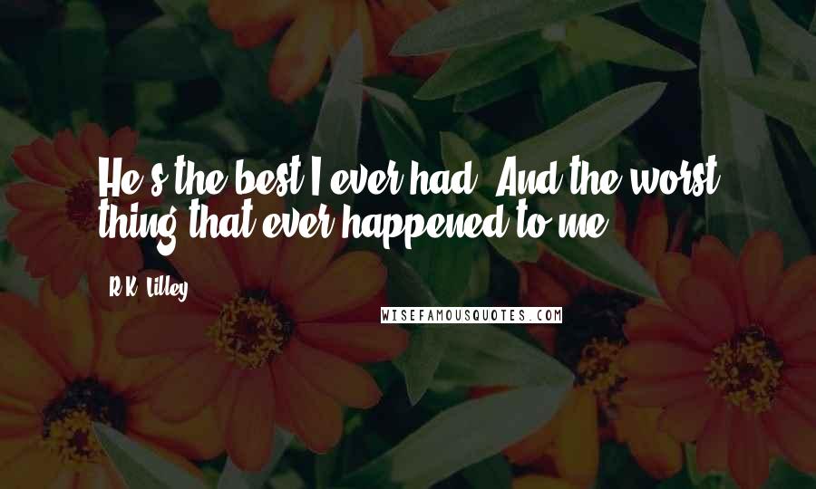 R.K. Lilley Quotes: He's the best I ever had. And the worst thing that ever happened to me.