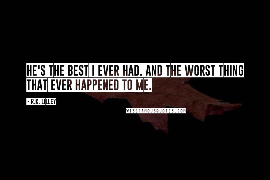 R.K. Lilley Quotes: He's the best I ever had. And the worst thing that ever happened to me.