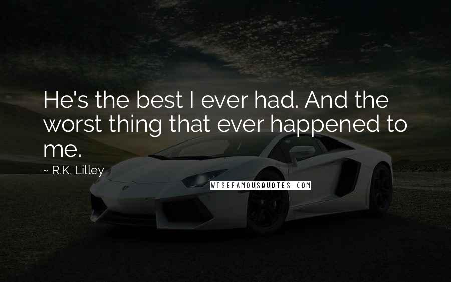 R.K. Lilley Quotes: He's the best I ever had. And the worst thing that ever happened to me.