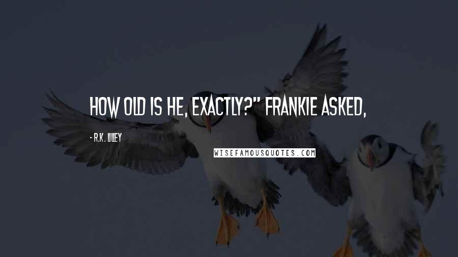 R.K. Lilley Quotes: How old is he, exactly?" Frankie asked,