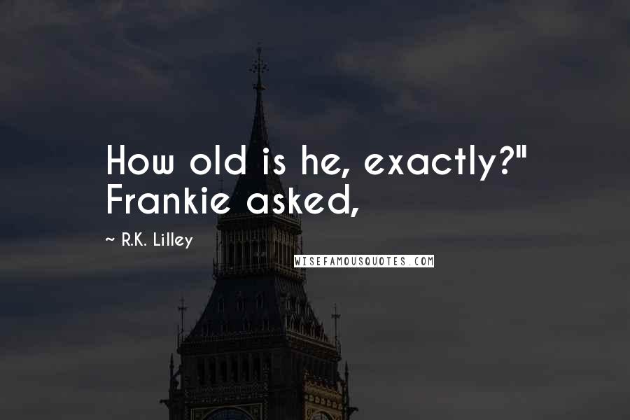 R.K. Lilley Quotes: How old is he, exactly?" Frankie asked,