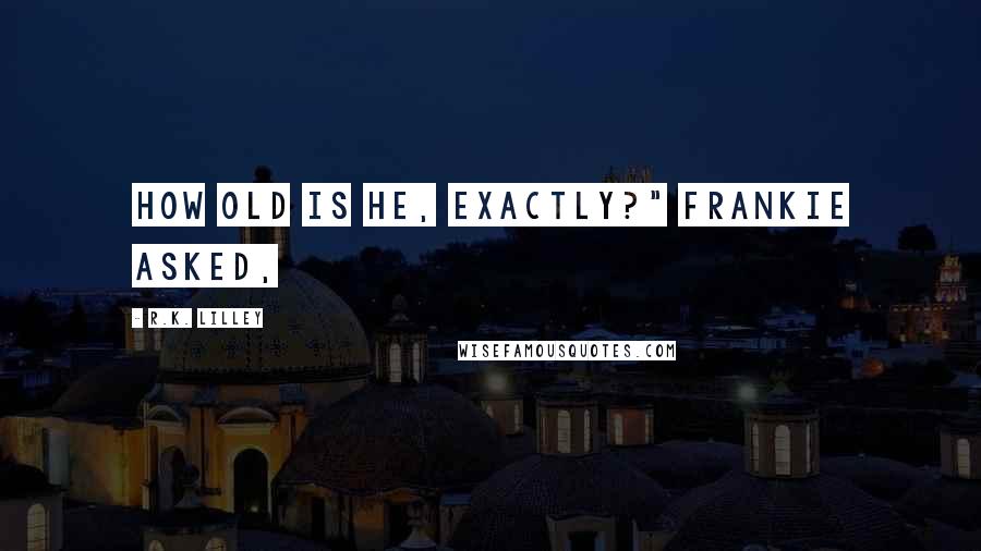 R.K. Lilley Quotes: How old is he, exactly?" Frankie asked,