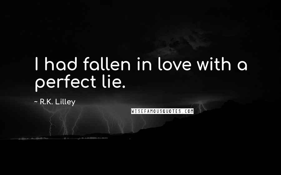 R.K. Lilley Quotes: I had fallen in love with a perfect lie.