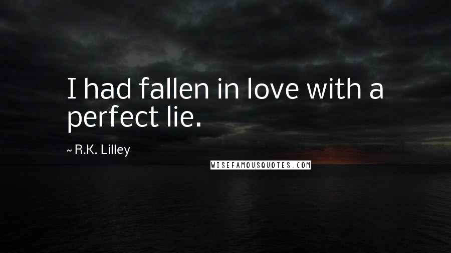 R.K. Lilley Quotes: I had fallen in love with a perfect lie.
