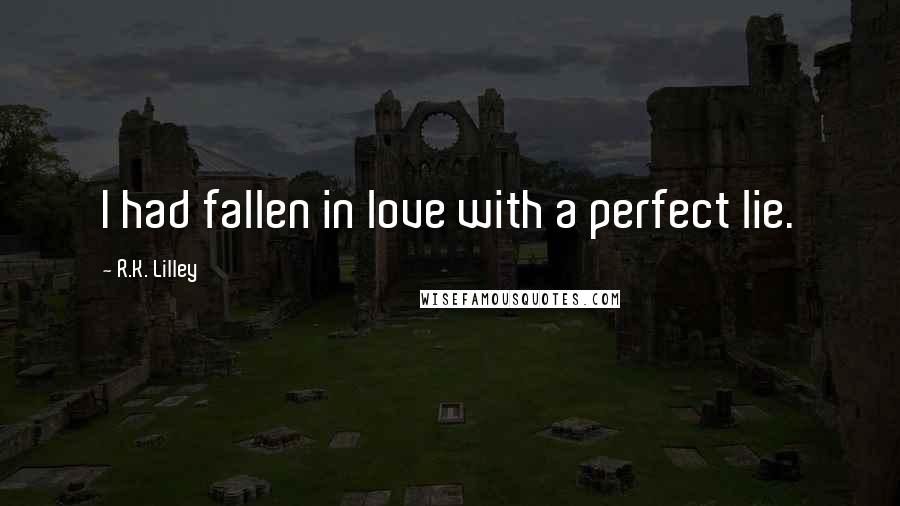 R.K. Lilley Quotes: I had fallen in love with a perfect lie.
